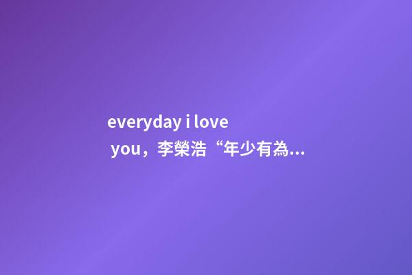 everyday i love you，李榮浩“年少有為”世界巡回演唱會佛山站-第1張-觀點-玄機派